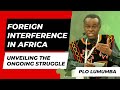 Prof Lumumba on Foreign Interference in Africa || Unveiling the Truth