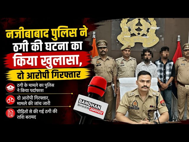 नजीबाबाद पुलिस ने ठगी की घटना का किया खुलासा, दो आरोपी गिरफ्तार