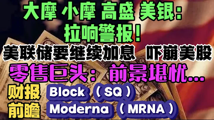 大摩，小摩，高盛,美银：拉响警报！美联储要继续加息，吓崩美股零售巨头：前景堪忧...Block （SQ）~ Moderna（MRNA） 财报前瞻... - 天天要闻