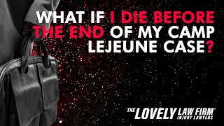 What if I die before the end of my Camp Lejeune case | The Lovely Law Firm Injury Lawyers