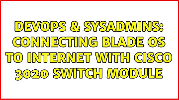 DevOps & SysAdmins: Connecting Blade OS to Internet with Cisco 3020 Switch Module