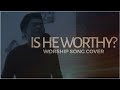 IS HE WORTHY by Chris Tomlin l Cover Version