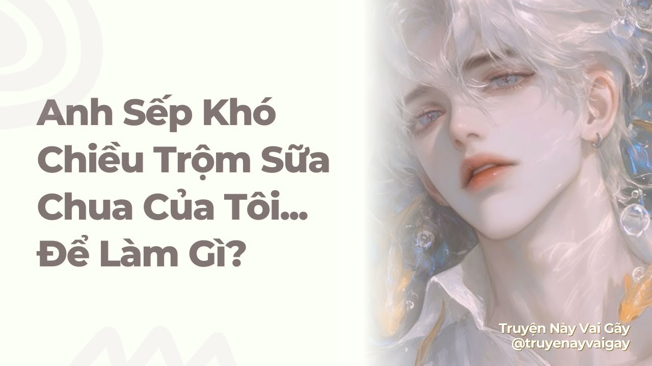 Boylove | Anh Sếp Khó Chiều Trộm Sữa Chua Của Tôi... Để Làm Gì? | Truyện Này Vai Gãy