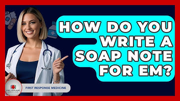 How Do You Write A SOAP Note For EM? - First Response Medicine