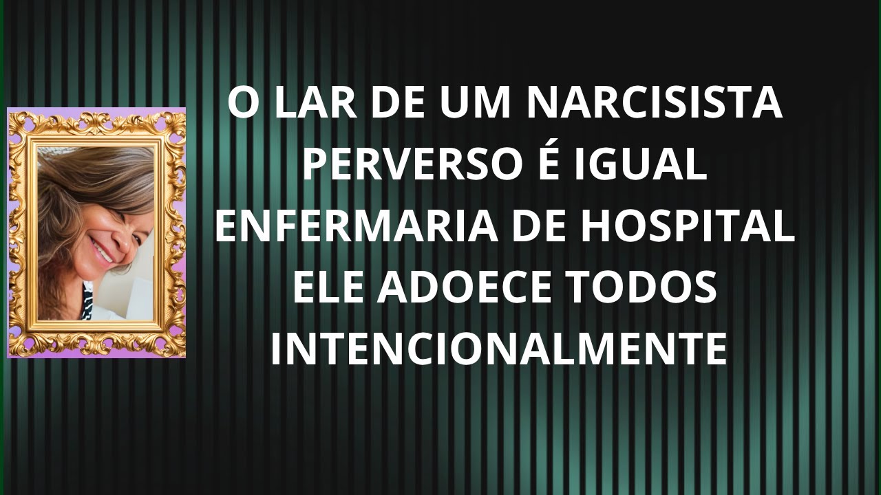 O LAR DE UM NARCISISTA E IGUAL ENFERMARIA DE HOSPITAL  ELE ADOECE TODOS  INTENCIONALMENTE