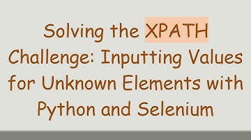Solving the XPATH Challenge: Inputting Values for Unknown Elements with Python and Selenium