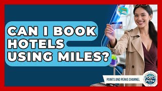 Can I Book Hotels Using Miles | Points and Perks Channel News