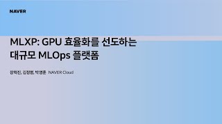 [팀네이버 컨퍼런스 DAN25] MLXP: GPU 효율화를 선도하는 대규모 MLOps 플랫폼