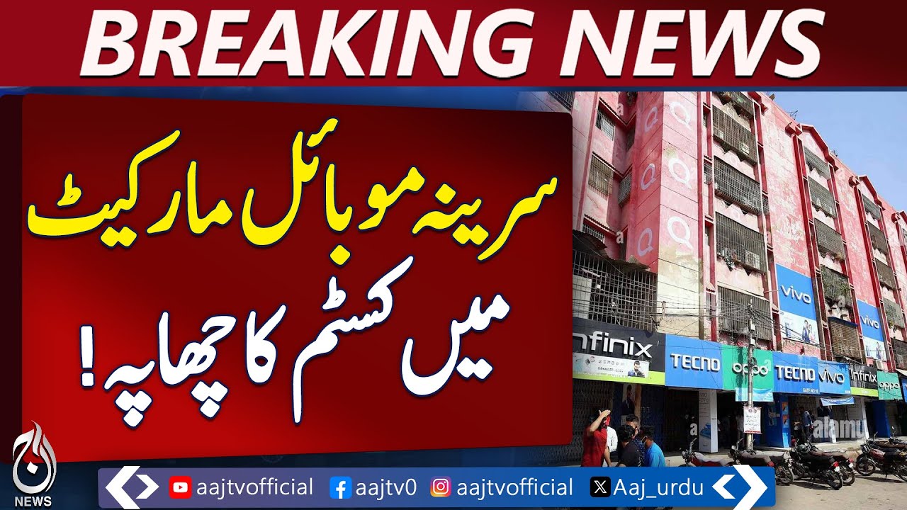 Customs Raid Hits Karachi’s Serena Mobile Market - Pakistan News