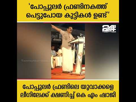 പോപ്പുലർ ഫ്രണ്ടിലെ യുവാക്കളെ ലീഗിലേക്ക് ക്ഷണിച്ച് കെ എം ഷാജി