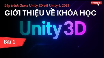 [Lập trình Game Unity 3D với Unity 6, 2025] Giới thiệu về khóa học | Bài 1