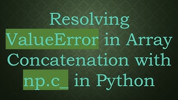 Resolving ValueError in Array Concatenation with np.c_ in Python