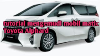 tutorial mengemudi mobil matic Toyota Alphard   riview