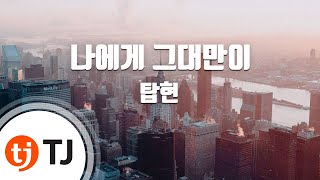 Video thumbnail of "[TJ노래방] 나에게그대만이 - 탑현 / TJ Karaoke"