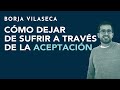 Cómo dejar de sufrir a través de la aceptación | Borja Vilaseca