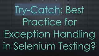 Try-Catch: Best Practice for Exception Handling in Selenium Testing