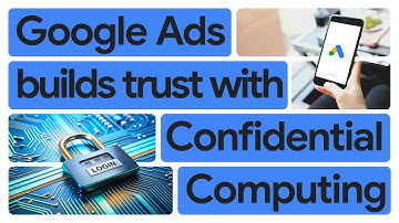 Nurturing customer trust in Google Ads and growing collaboratively with Confidential Computing