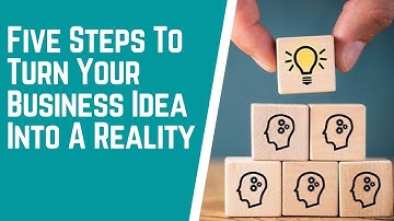 Five Steps To Turn Your Business Idea Into A Reality | EB