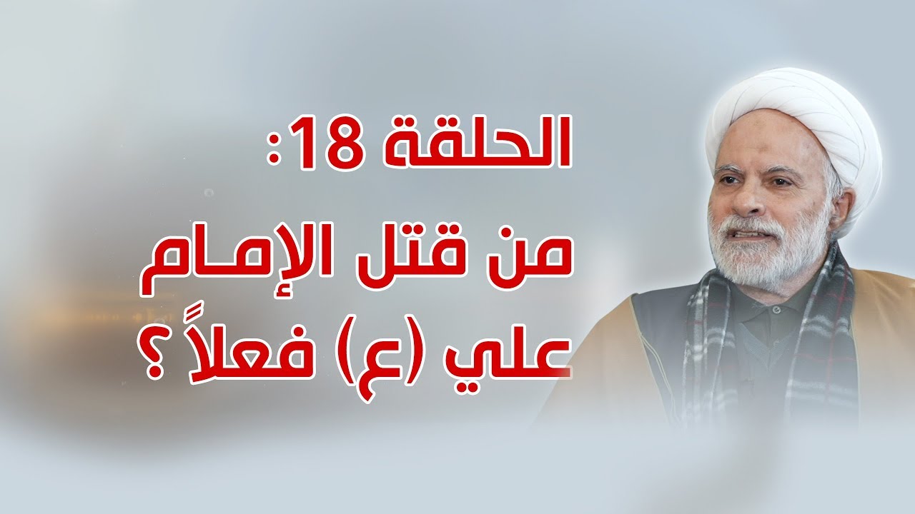الحلقة 18: من قتل الإمام علي (ع) فعلاً؟