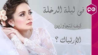 للعروسة : كيف تتعامل مع الخوف والخجل فى اللية الأولى من الزواج