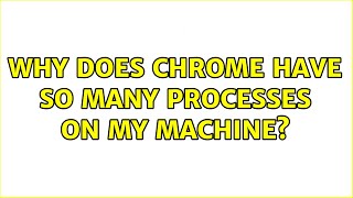 Why does Chrome have so many processes on my machine (2 Solutions!!)