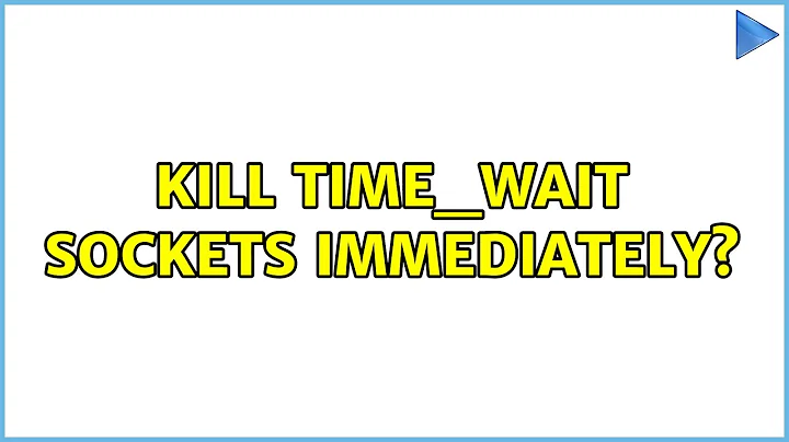 Kill TIME_WAIT sockets immediately? (2 Solutions!!)