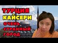 ТУРЦИЯ. КАЙСЕРИ. НЕУЖЕЛИ ЭТОТ ГОРОД ТАКОЙ КОНСЕРВАТИВНЫЙ?