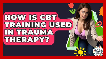 How Is CBT Training Used In Trauma Therapy? - Child Welfare Network