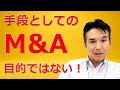 【３分間でわかる】M&Aは何かを達成するための手段で、目的ではない　【本気でM&Aを日本経済に浸透させるシリーズ】
