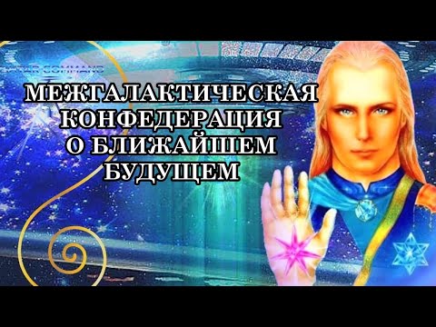 МЕЖГАЛАКТИЧЕСКАЯ КОНФЕДЕРАЦИЯ О БЛИЖАЙШЕМ БУДУЩЕМ ЧЕЛОВЕЧЕСТВА