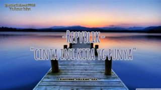 Cinta ini kita yang punya-repvblik (lirik)