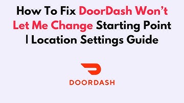 How To Fix DoorDash Won’t Let Me Change Starting Point | Location Settings Guide