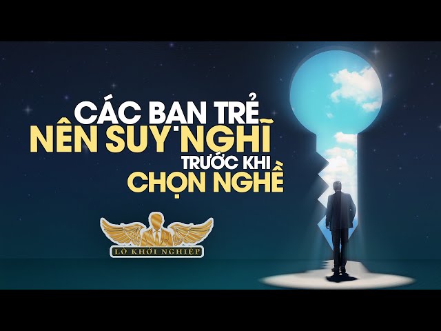 Các bạn trẻ hãy giành thời gian suy nghĩ và chọn một ngành nghề | Lò Khởi Nghiệp