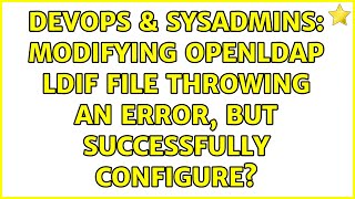 Famous DevOps & SysAdmins: Modifying OpenLDAP ldif file throwing an error, but successfully configure? Wealth