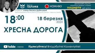 Хресна дорога 🔴наживо з 18:00 (18 березня 2024)