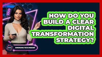 How Do You Build A Clear Digital Transformation Strategy? - Emerging Tech Insider