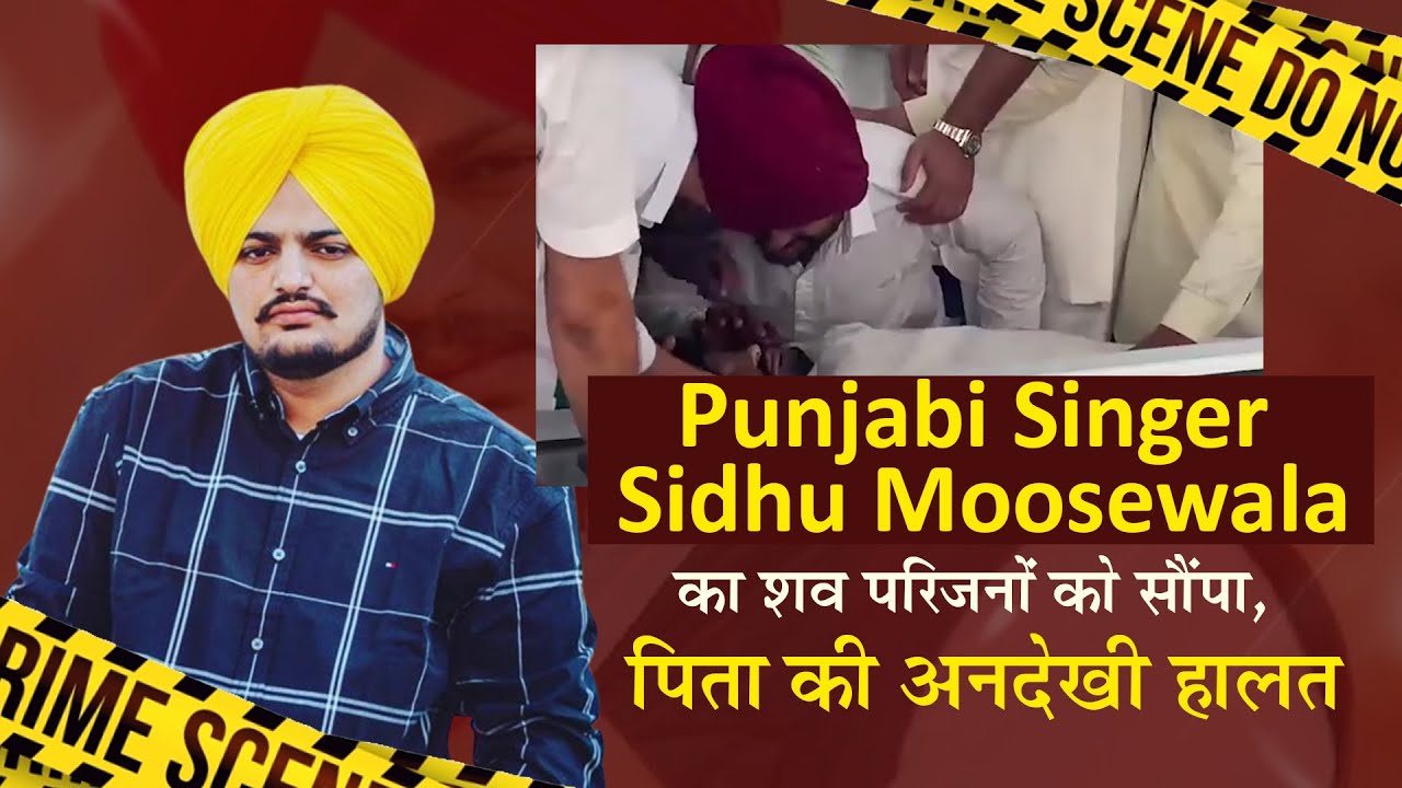 Punjabi Singer Sidhu Moosewala का शव परिजनों को सौंपा, पिता की अनदेखी हालत