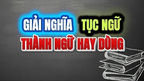 Giải thích +40 câu tục ngữ, thành ngữ Việt Nam thường dùng