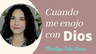 CUANDO ME ENOJO CON DIOS - ¿PUEDO ENOJARME CON DIOS? - por Psicóloga Celia Ramos