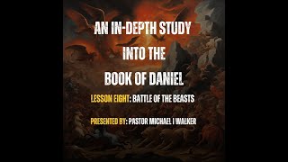 An In-depth Study into The Book of Daniel -  ‘Battle of The Beasts' - By Pastor Michael I Walker