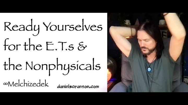Ready Yourselves for the E.T.s & the Nonphysicals ∞Melchizedek, Channeled by Daniel Scranton
