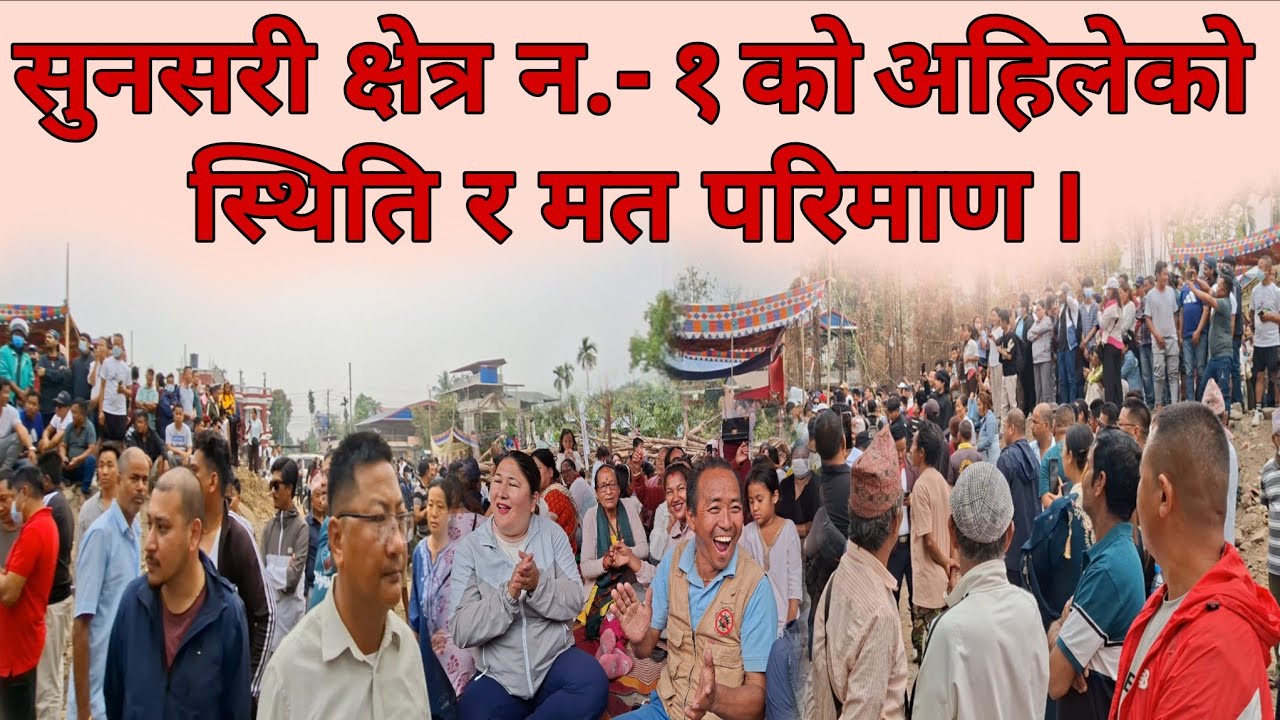 सुनसरी क्षेत्र न.-१ को अहिलेको स्थिती र मत परिणाम । 