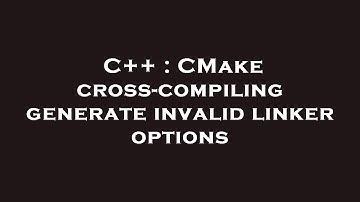 C++ : CMake cross-compiling generate invalid linker options