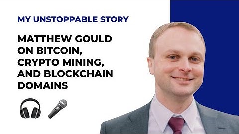 MY UNSTOPPABLE STORY: Matthew Gould on Bitcoin, Crypto Mining, and Blockchain Domains