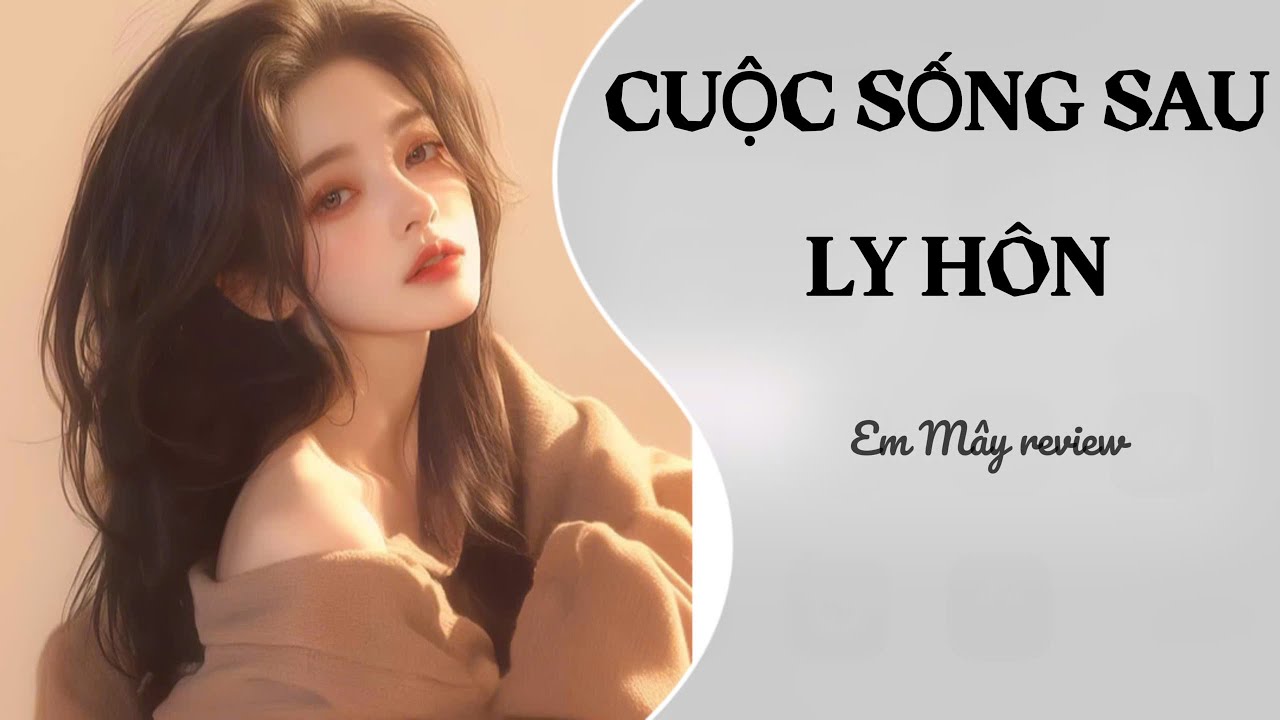 [TRUYỆN AUDIO] CUỘC SỐNG SAU LY HÔN || EM MÂY REVIEW #truyenaudio #truyenzhihu #reviewphim