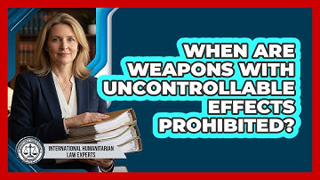 When Are Weapons With Uncontrollable Effects Prohibited?