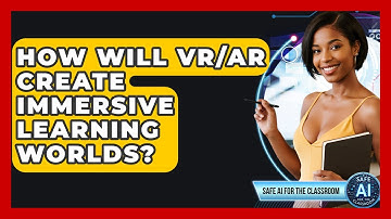 How Will VR/AR Create Immersive Learning Worlds? - Safe AI for The Classroom
