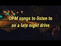 [OPM playlist] songs to listen to on a late night drive | pt3