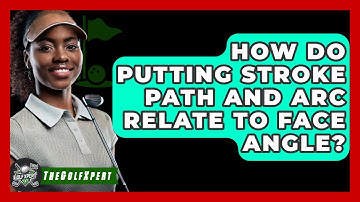 How Do Putting Stroke Path And Arc Relate To Face Angle? - The Golf Xpert