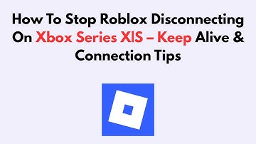 How To Stop Roblox Disconnecting On Xbox Series X|S – Keep Alive & Connection Tips